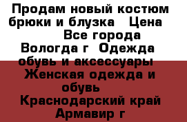 Продам новый костюм:брюки и блузка › Цена ­ 690 - Все города, Вологда г. Одежда, обувь и аксессуары » Женская одежда и обувь   . Краснодарский край,Армавир г.